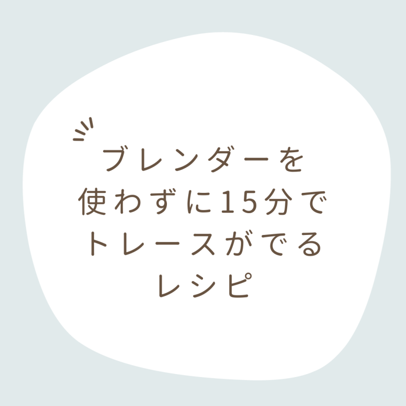 ブレンダーを使わずに15分でトレースがでるレシピ