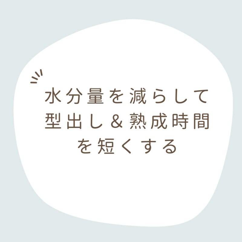 水分量を減らして型出し＆熟成時間を短くする